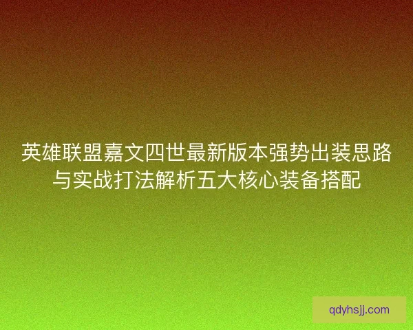英雄联盟嘉文四世最新版本强势出装思路与实战打法解析五大核心装备搭配