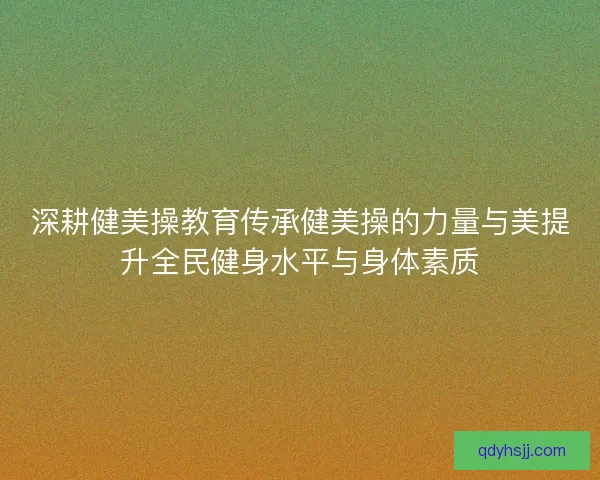 深耕健美操教育传承健美操的力量与美提升全民健身水平与身体素质